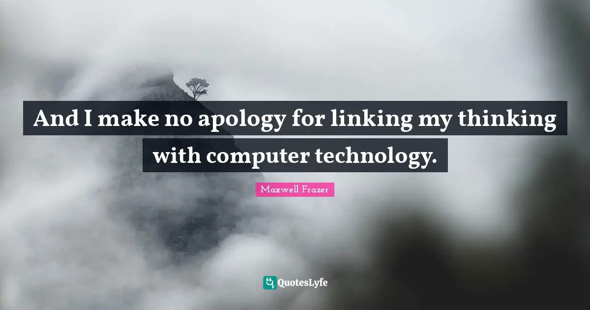 And I make no apology for linking my thinking with computer technology.