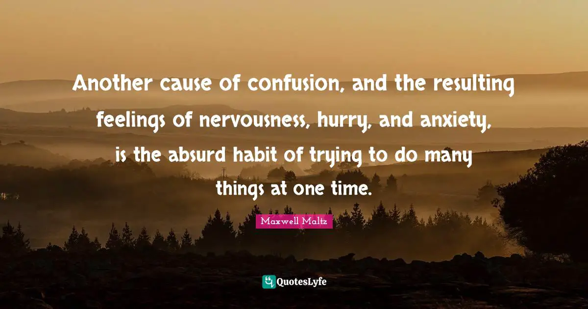 Another cause of confusion, and the resulting feelings of nervousness, hurry, and anxiety, is the absurd habit of trying to do many things at one time.
