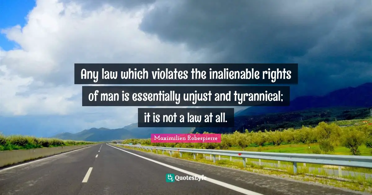 Unjust Quotes: "Any law which violates the inalienable rights of man is essentially unjust and tyrannical; it is not a law at all."