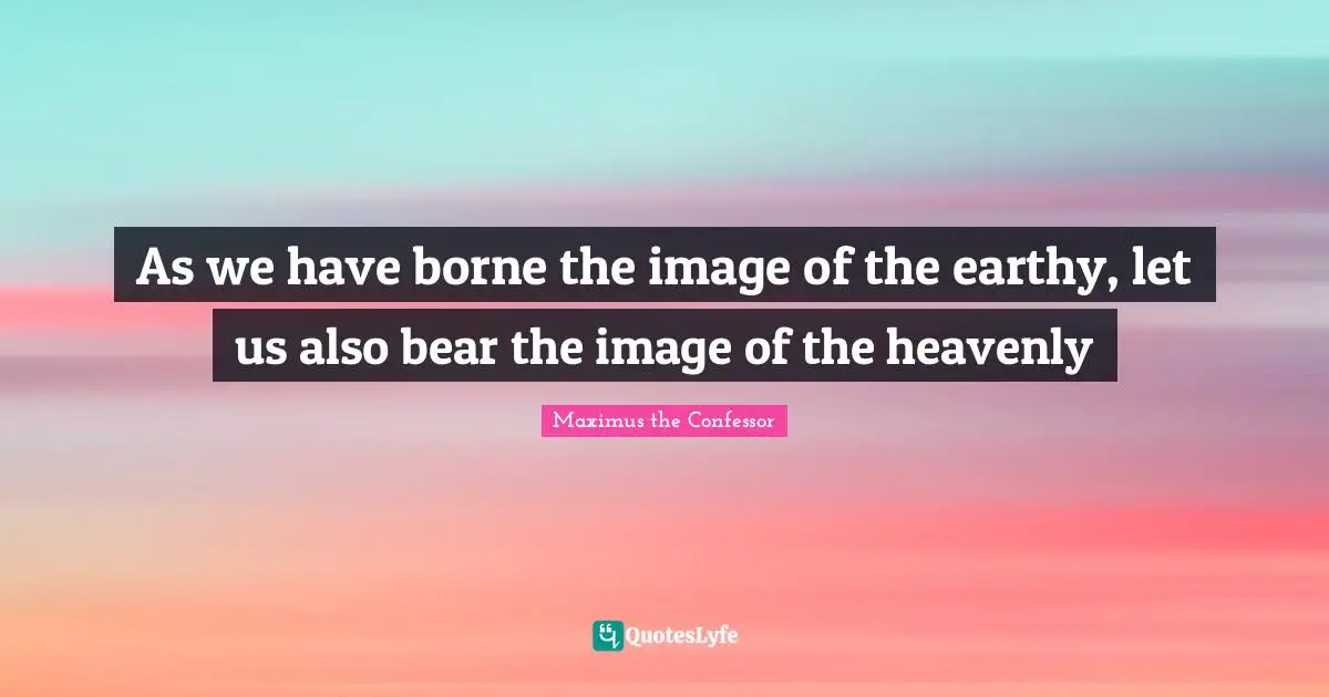 As we have borne the image of the earthy, let us also bear the image of the heavenly