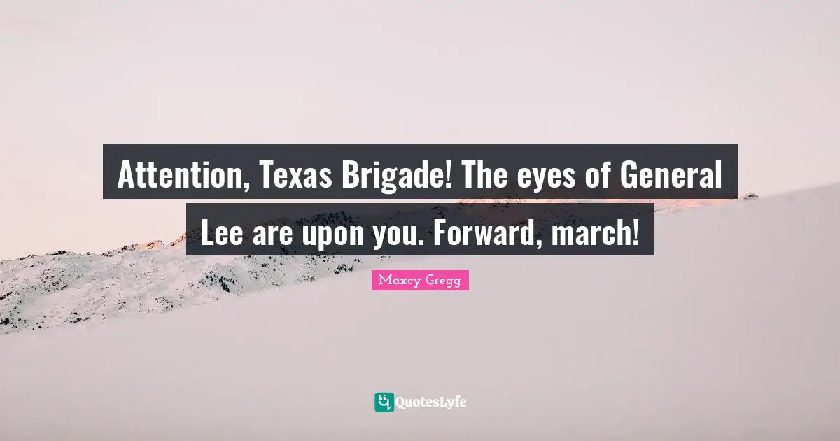 Attention, Texas Brigade! The eyes of General Lee are upon you. Forward, march!