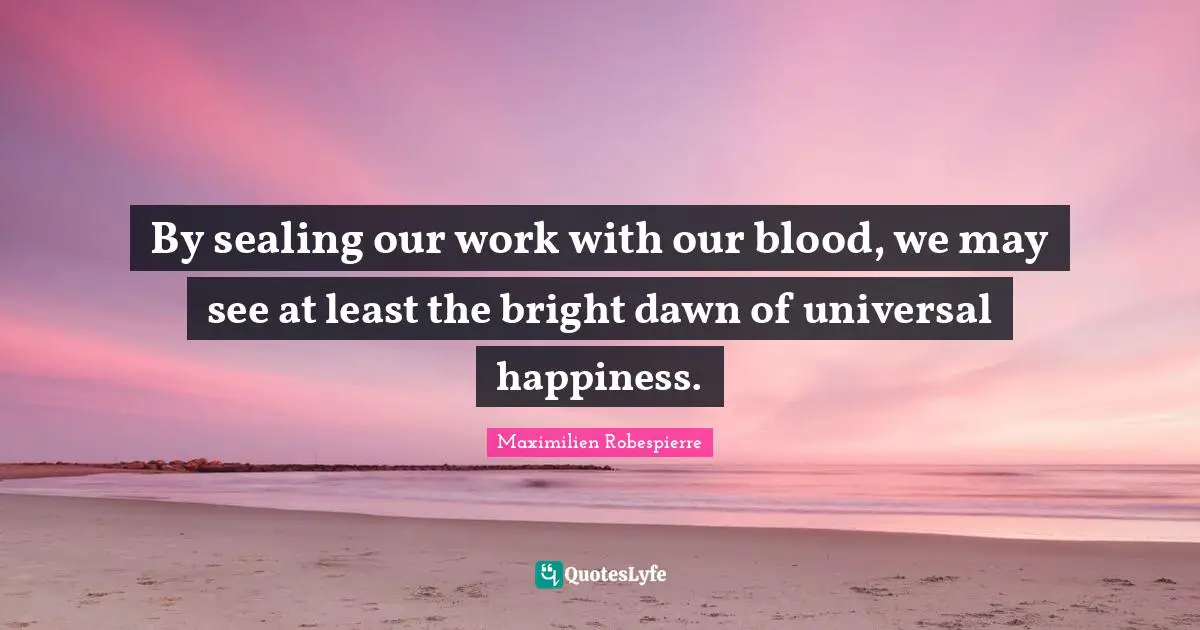 Blood Quotes: "By sealing our work with our blood, we may see at least the bright dawn of universal happiness."