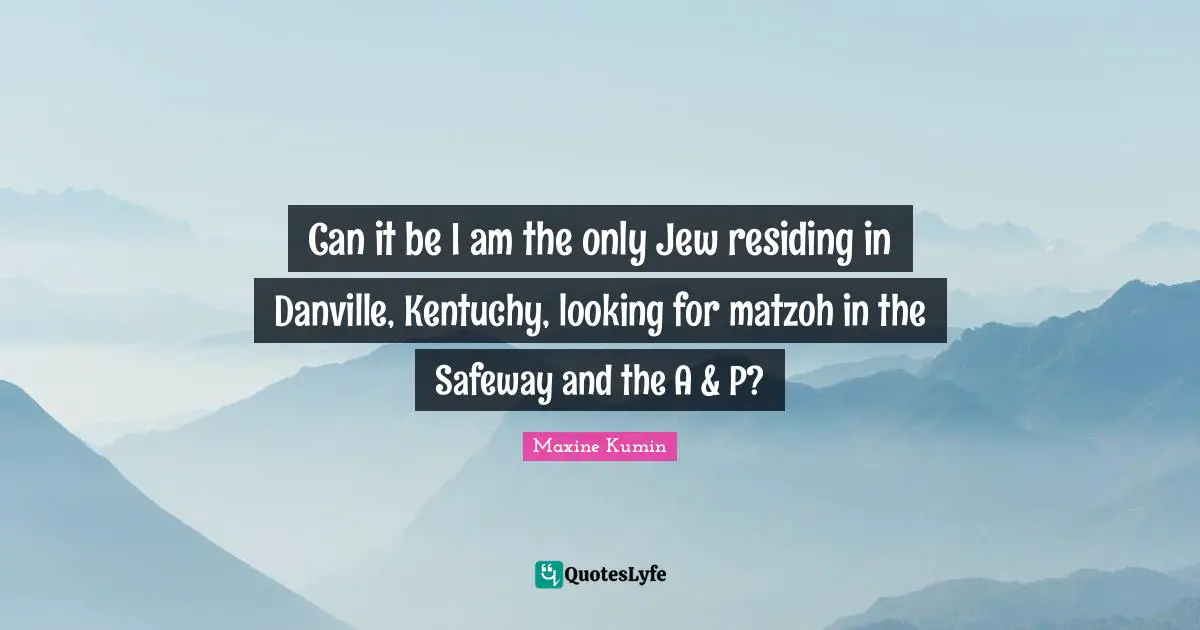 Can it be I am the only Jew residing in Danville, Kentuchy, looking for matzoh in the Safeway and the A & P?