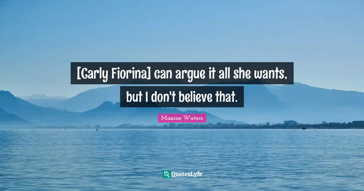 [Carly Fiorina] can argue it all she wants, but I don't believe that.