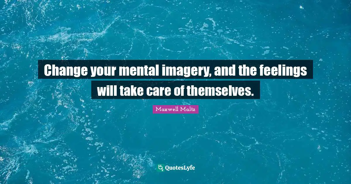 Imagery Quotes: "Change your mental imagery, and the feelings will take care of themselves."