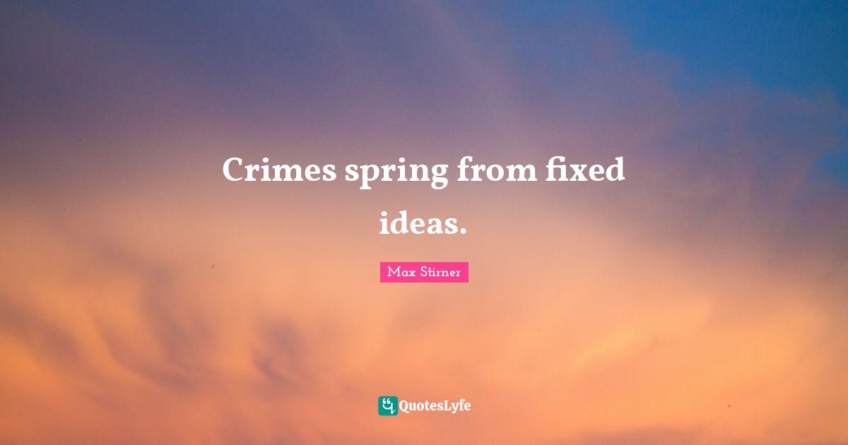 Crimes spring from fixed ideas.