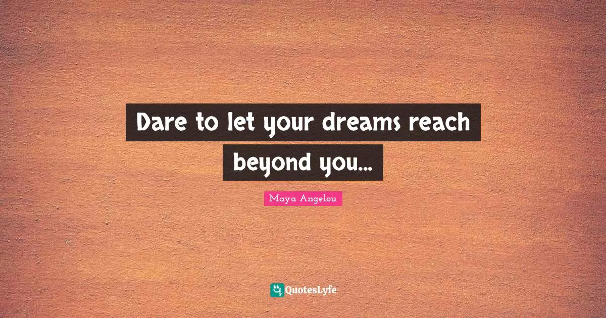 Dare to let your dreams reach beyond you...