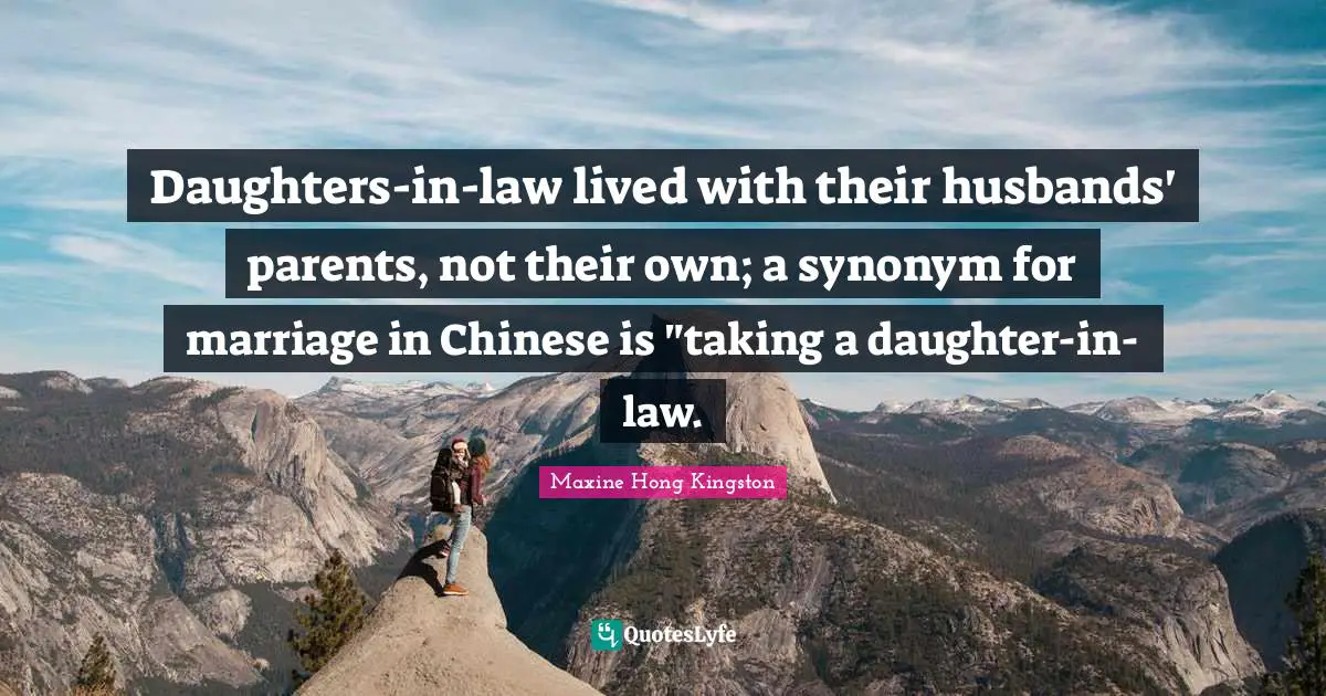 Daughters-in-law lived with their husbands' parents, not their own; a synonym for marriage in Chinese is "taking a daughter-in-law.