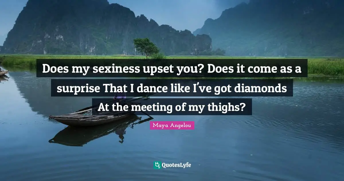 Thighs Quotes: "Does my sexiness upset you? Does it come as a surprise That I dance like I've got diamonds At the meeting of my thighs?"