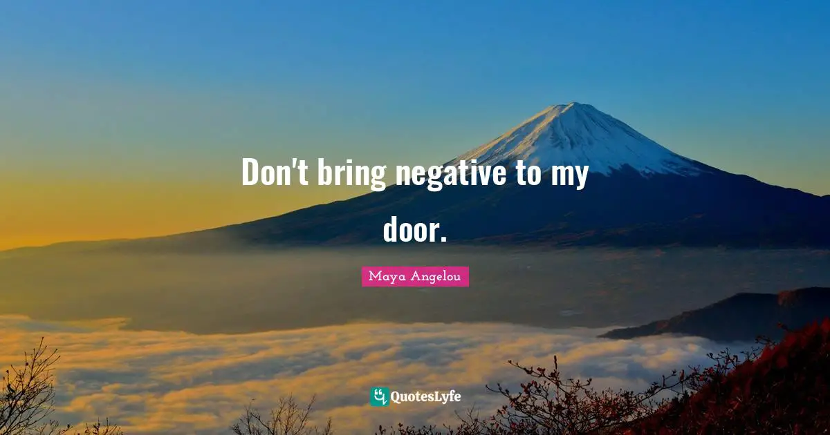 Don't bring negative to my door.