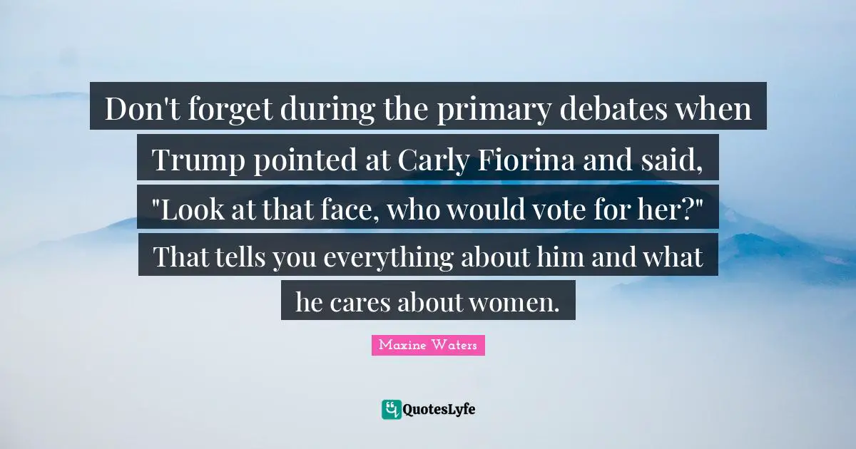Don't forget during the primary debates when Trump pointed at Carly Fiorina and said, "Look at that face, who would vote for her?" That tells you everything about him and what he cares about women.