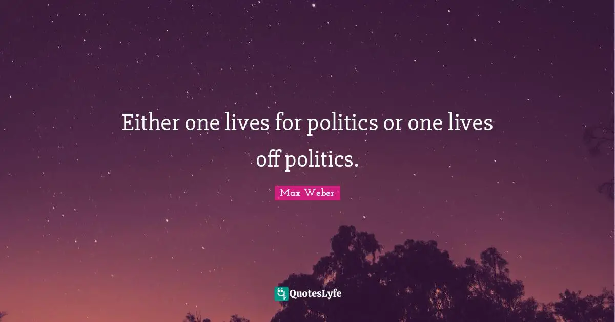 Max Weber Quotes: "Either one lives for politics or one lives off politics."