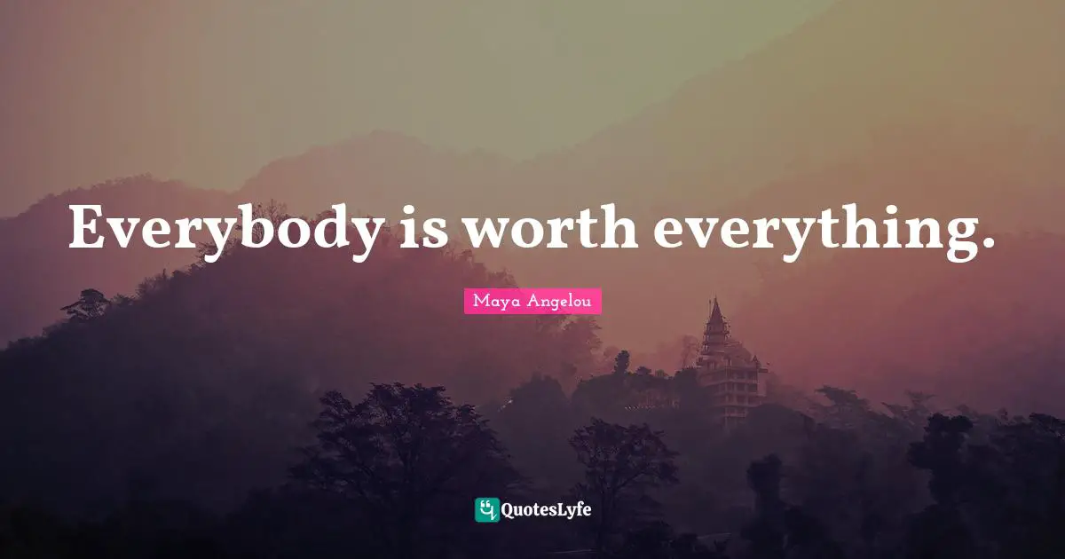 Everybody is worth everything.