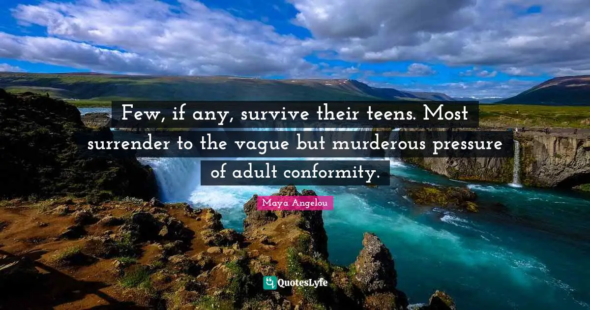 Teens Quotes: "Few, if any, survive their teens. Most surrender to the vague but murderous pressure of adult conformity."