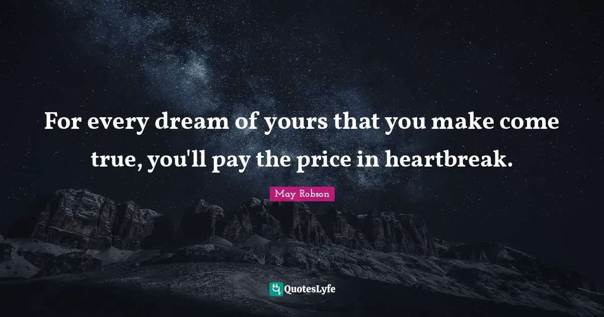 For every dream of yours that you make come true, you'll pay the price in heartbreak.