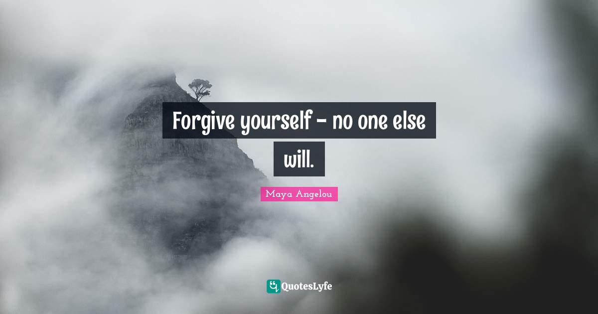 Forgive yourself - no one else will.