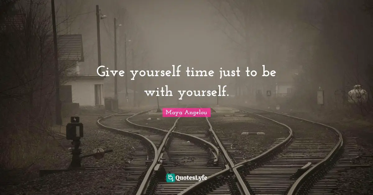 Give yourself time just to be with yourself.