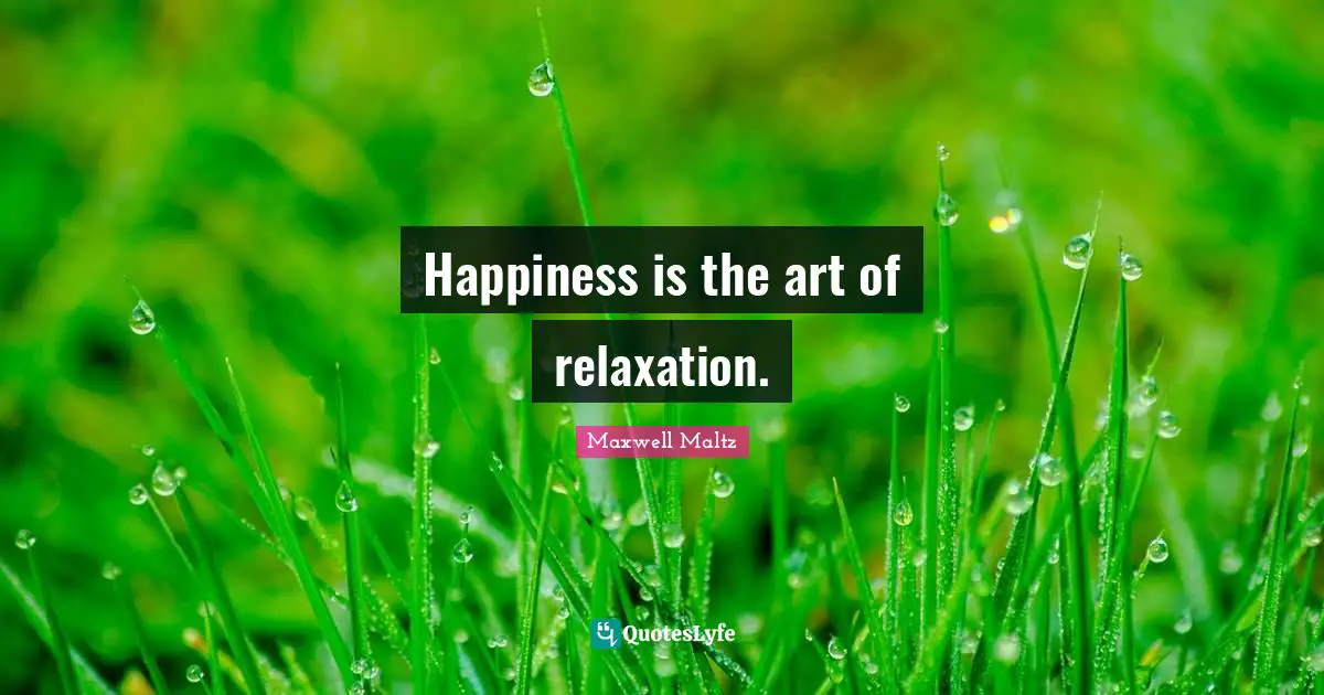 Happiness is the art of relaxation.