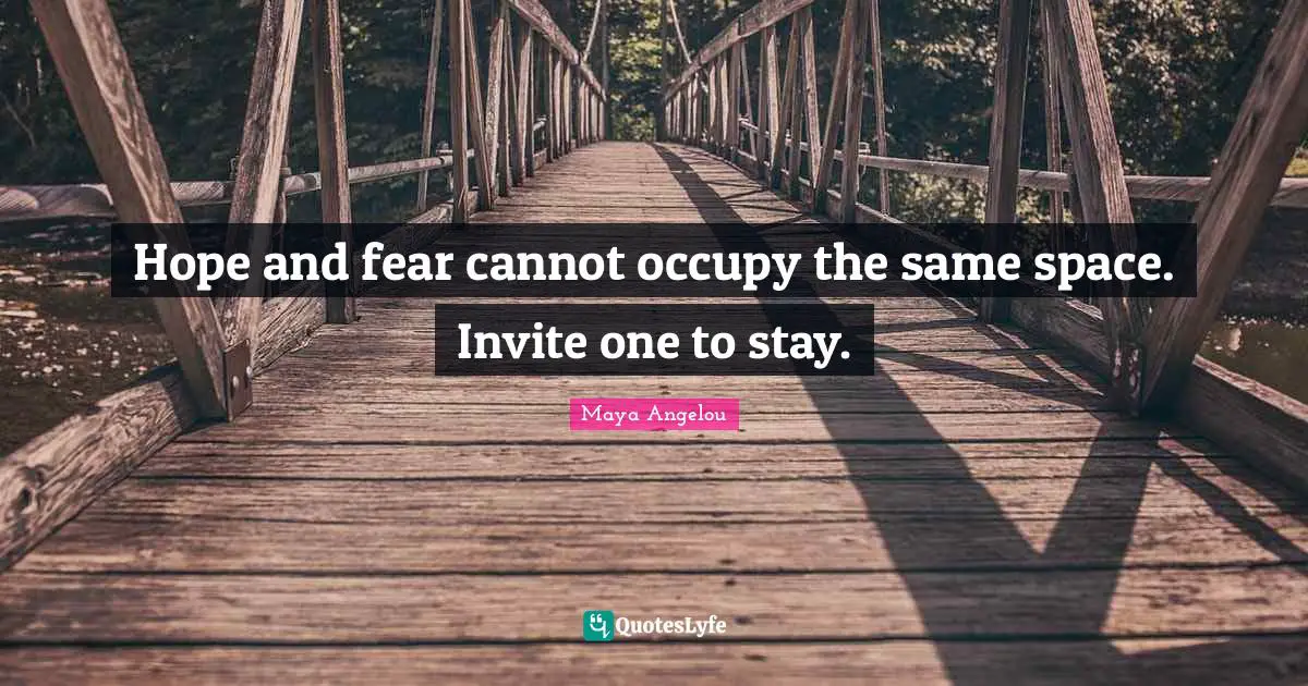 Hope Quotes: "Hope and fear cannot occupy the same space. Invite one to stay."