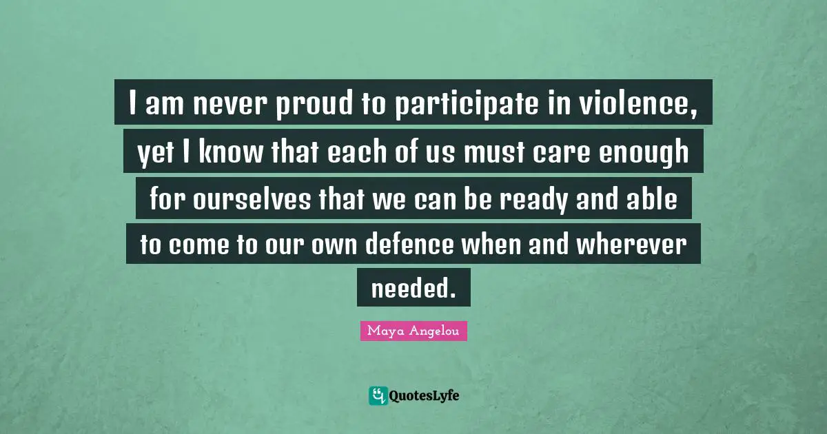 I am never proud to participate in violence, yet I know that each of us must care enough for ourselves that we can be ready and able to come to our own defence when and wherever needed.
