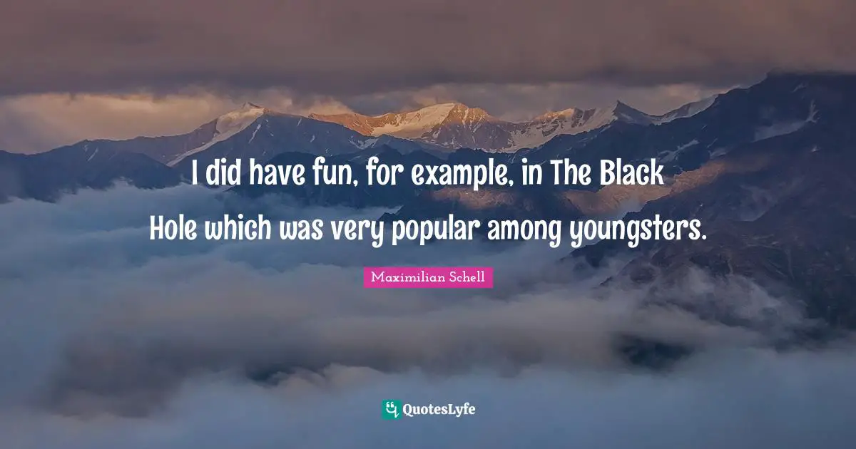 I did have fun, for example, in The Black Hole which was very popular among youngsters.