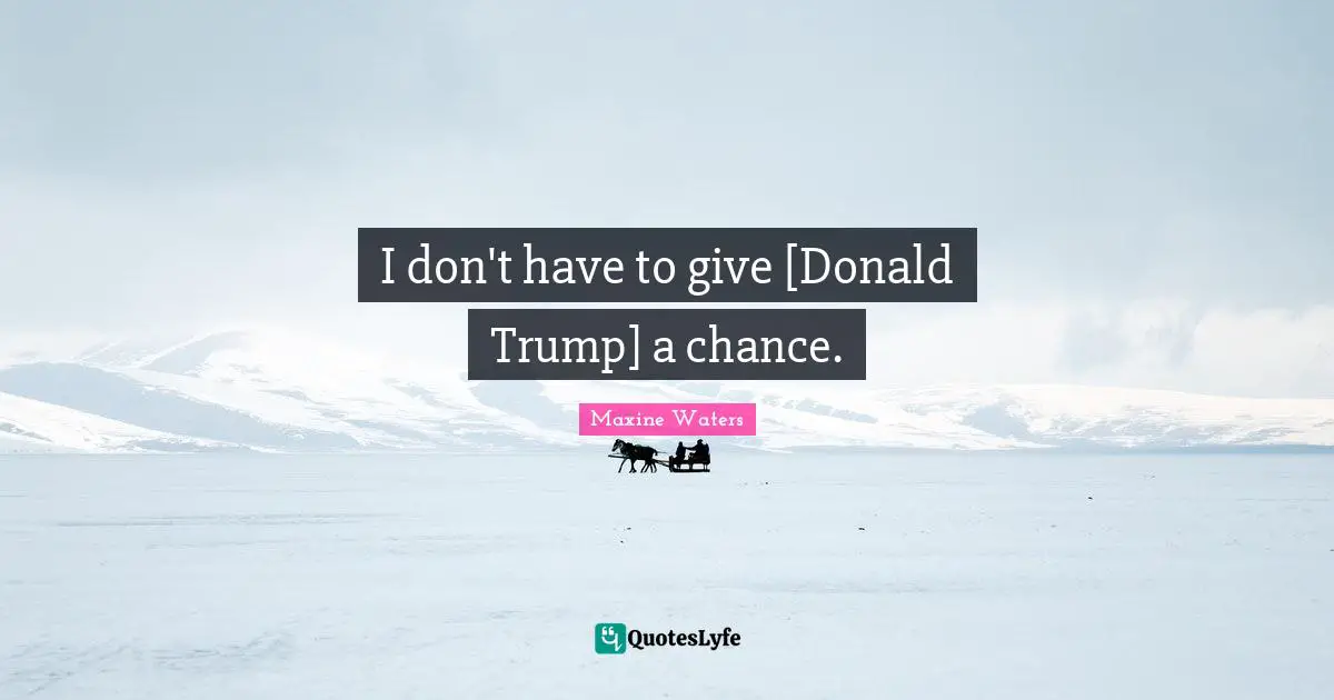 I don't have to give [Donald Trump] a chance.
