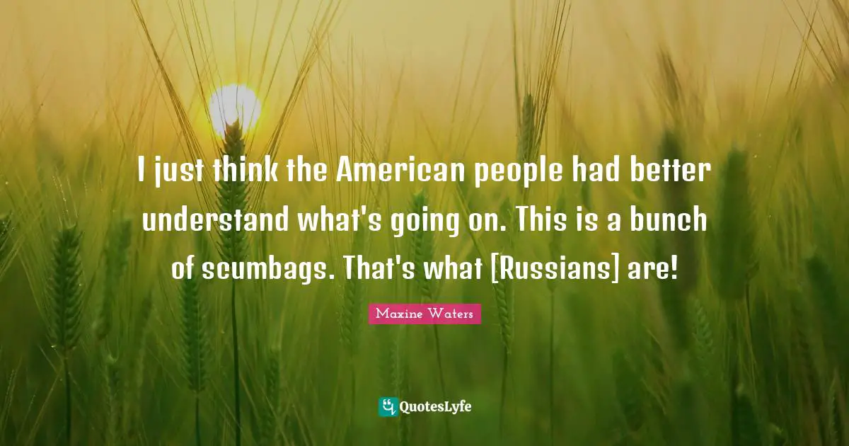 Bunch Quotes: "I just think the American people had better understand what's going on. This is a bunch of scumbags. That's what [Russians] are!"