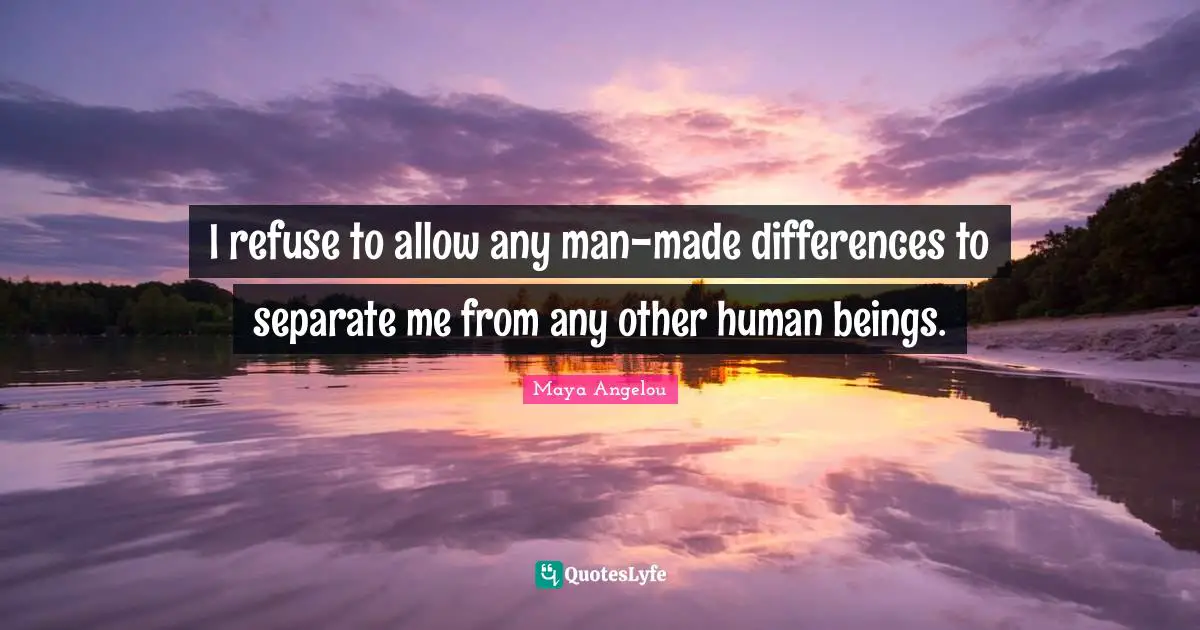 Refuse Quotes: "I refuse to allow any man-made differences to separate me from any other human beings."