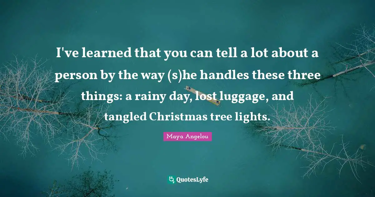 Luggage Quotes: "I've learned that you can tell a lot about a person by the way (s)he handles these three things: a rainy day, lost luggage, and tangled Christmas tree lights."