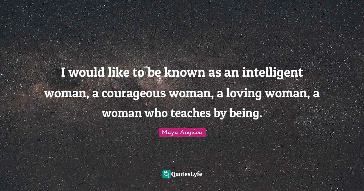 Intelligent Quotes: "I would like to be known as an intelligent woman, a courageous woman, a loving woman, a woman who teaches by being."