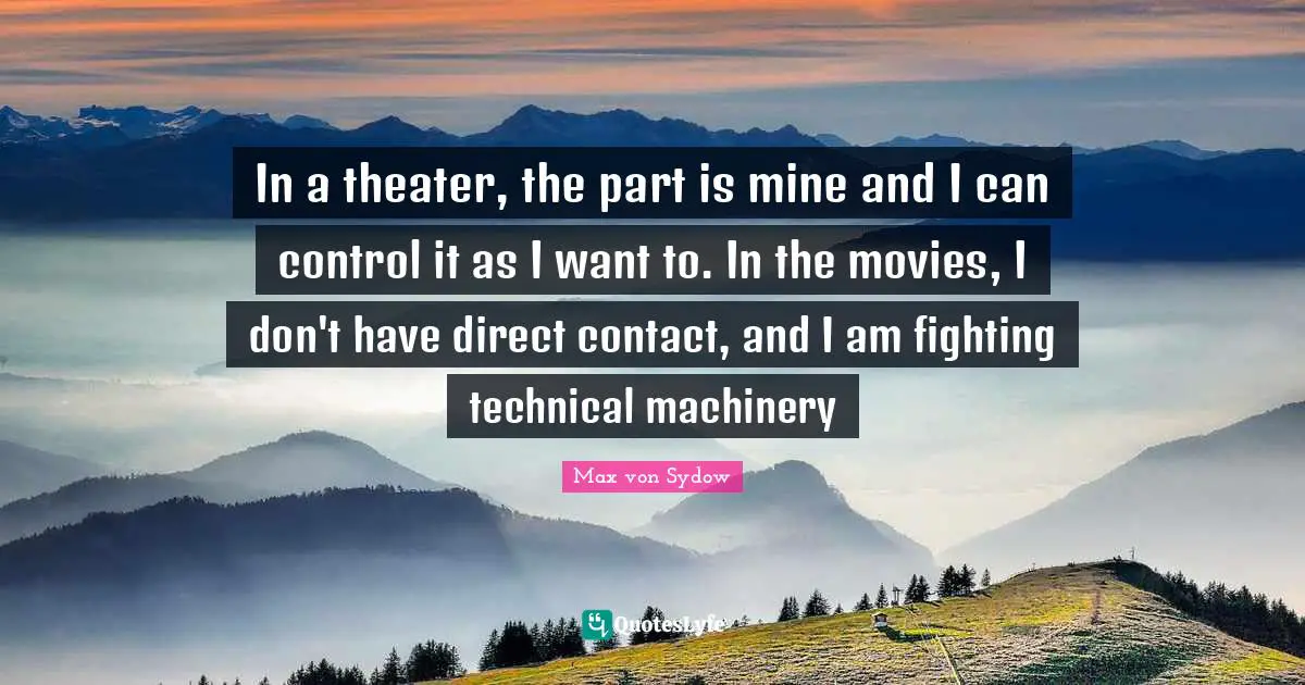 In a theater, the part is mine and I can control it as I want to. In the movies, I don't have direct contact, and I am fighting technical machinery