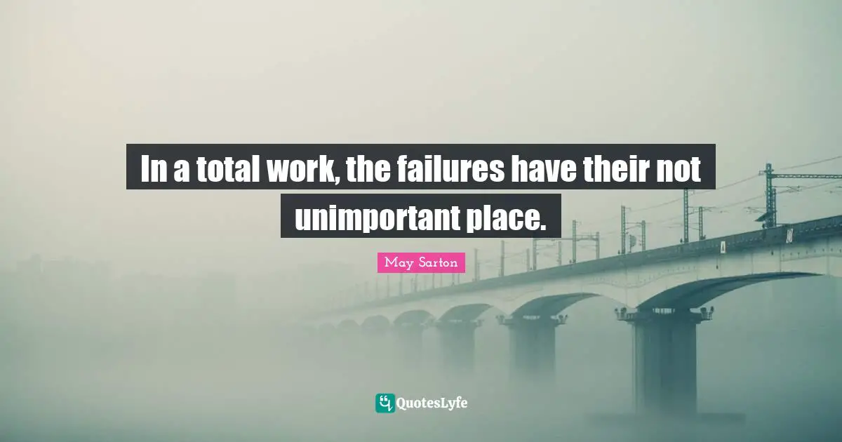 In a total work, the failures have their not unimportant place.
