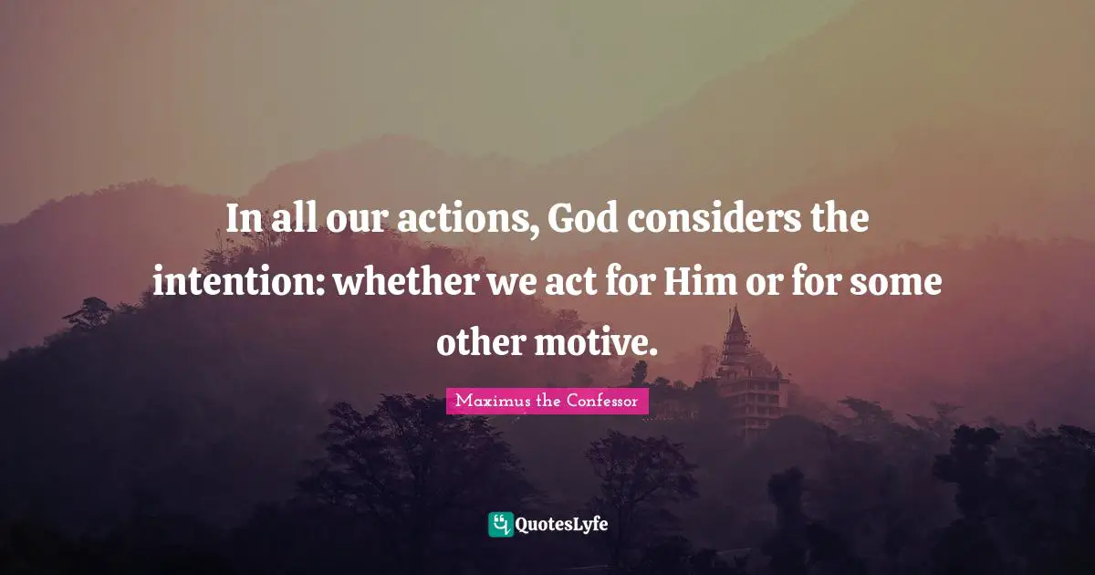 Our Actions Quotes: "In all our actions, God considers the intention: whether we act for Him or for some other motive."