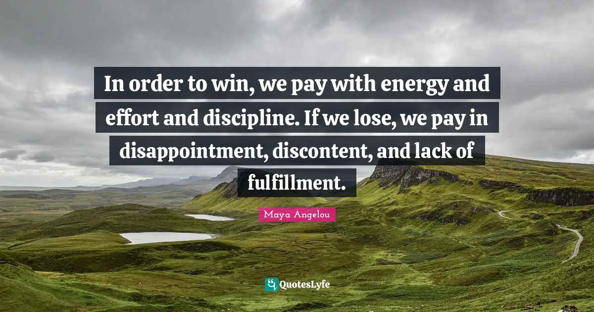 In order to win, we pay with energy and effort and discipline. If we lose, we pay in disappointment, discontent, and lack of fulfillment.