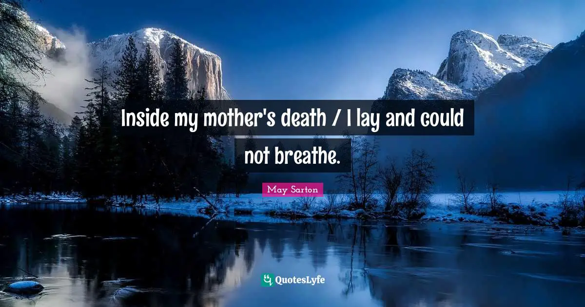 Inside my mother's death / I lay and could not breathe.