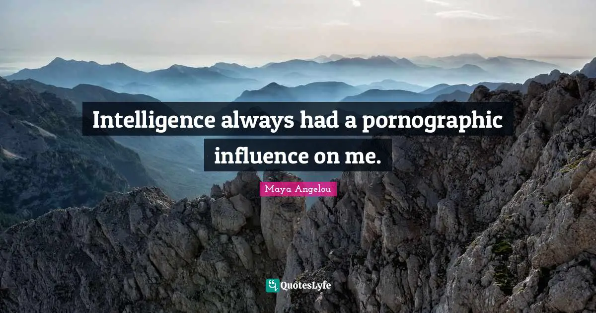 Intelligence always had a pornographic influence on me.
