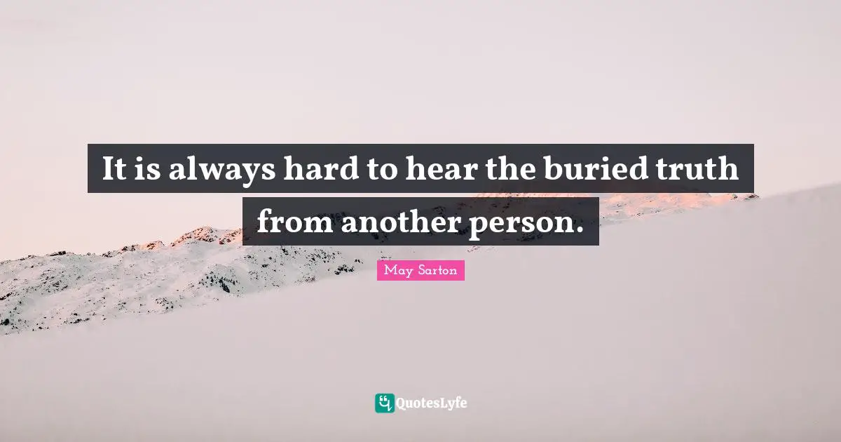 It is always hard to hear the buried truth from another person.