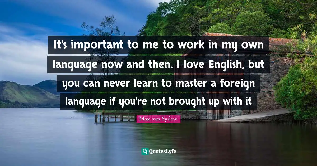 Foreign Language Quotes: "It's important to me to work in my own language now and then. I love English, but you can never learn to master a foreign language if you're not brought up with it"