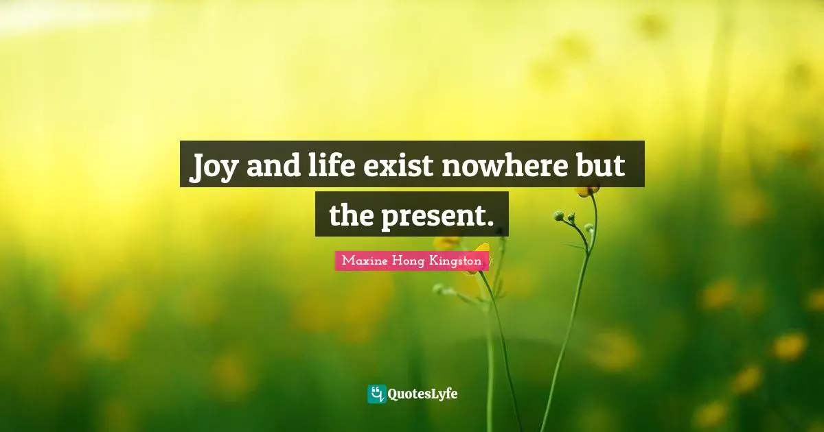 Joy and life exist nowhere but the present.