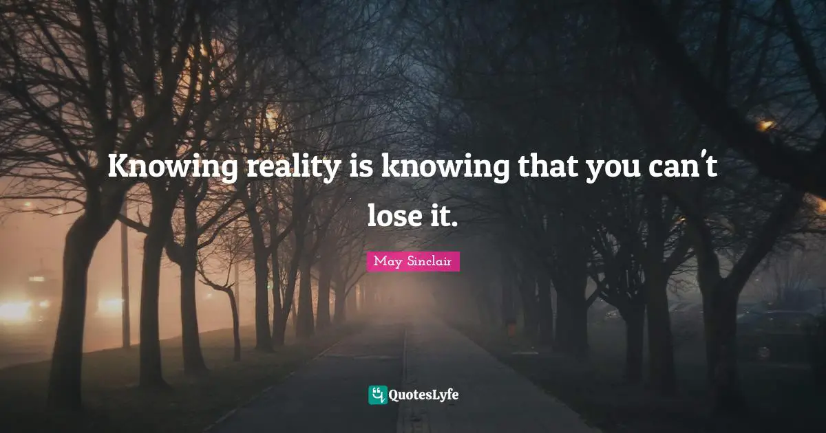 Knowing reality is knowing that you can't lose it.
