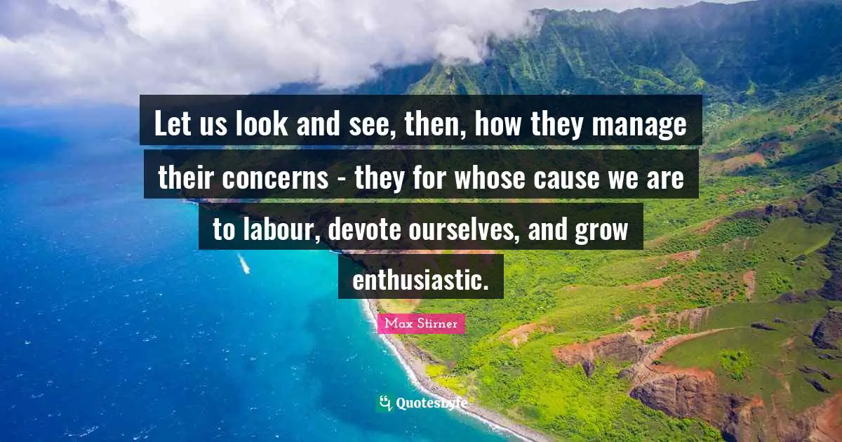 Let us look and see, then, how they manage their concerns - they for whose cause we are to labour, devote ourselves, and grow enthusiastic.