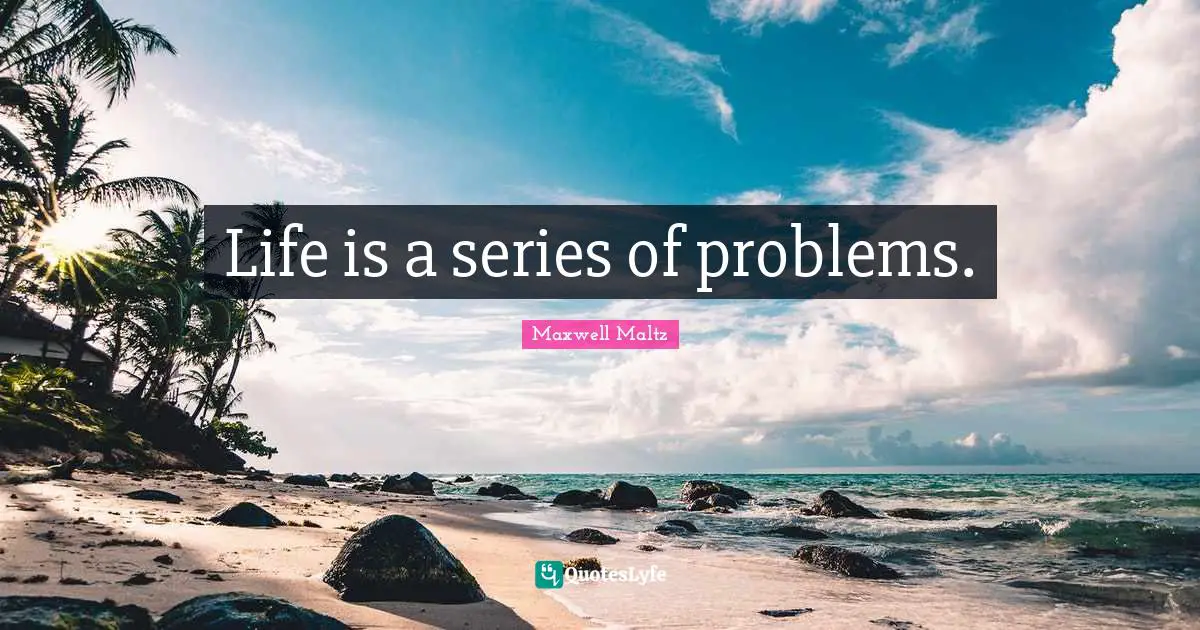 Life is a series of problems.