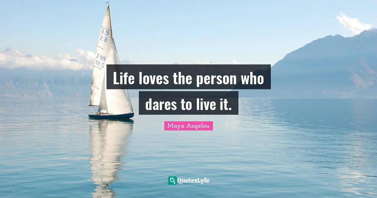 Life loves the person who dares to live it.