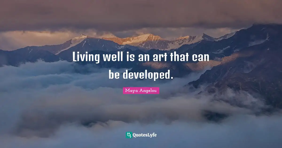 Living well is an art that can be developed.