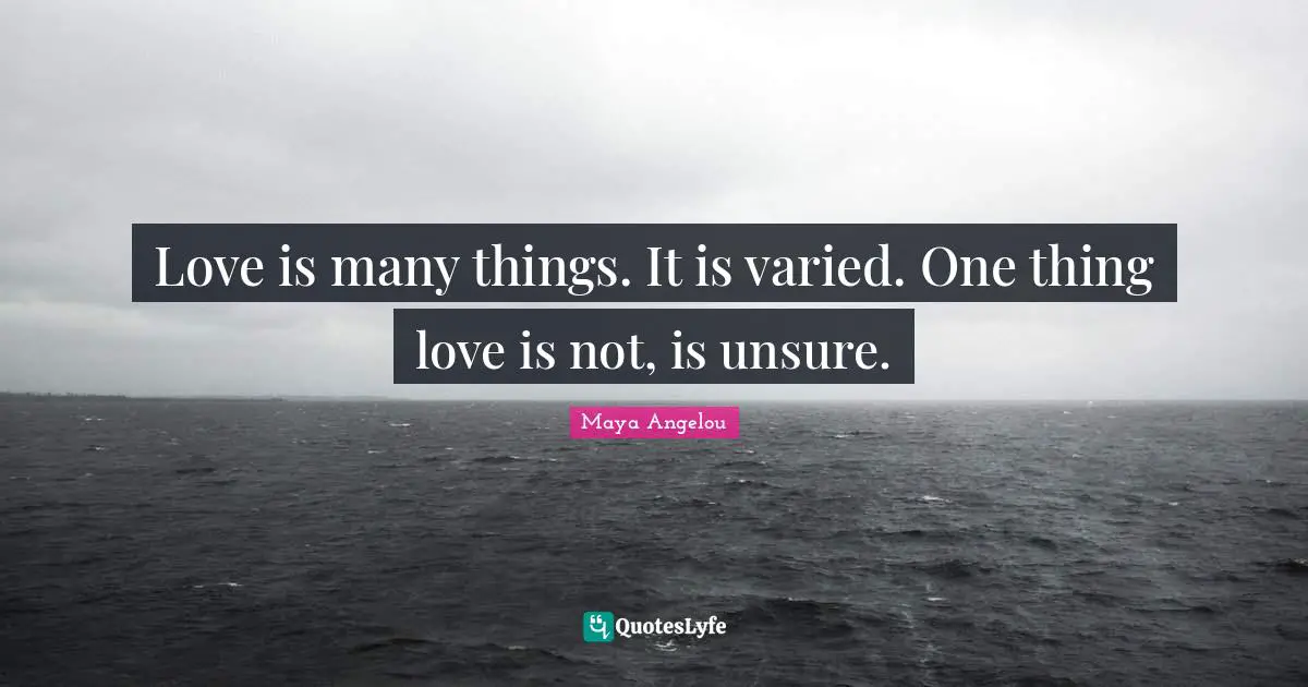 Love is many things. It is varied. One thing love is not, is unsure.
