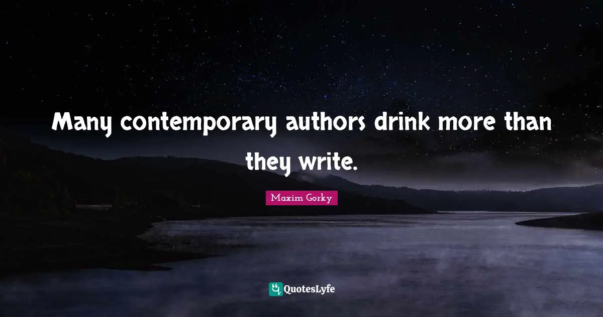 Maxim Gorky Quotes: "Many contemporary authors drink more than they write."