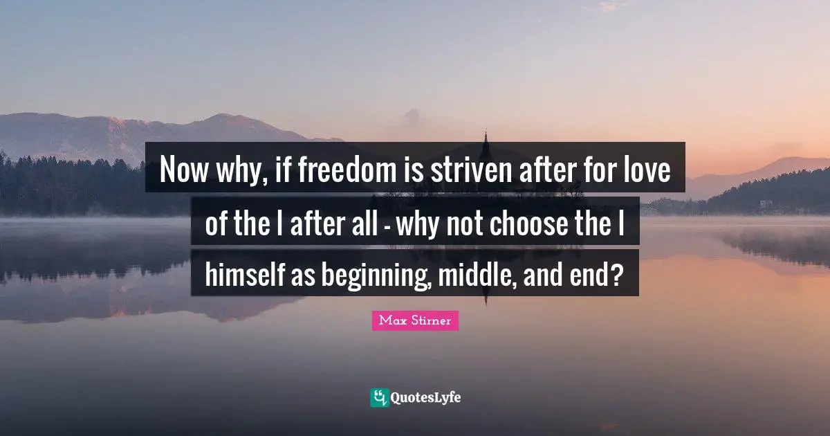 Beginning Middle And End Quotes: "Now why, if freedom is striven after for love of the I after all - why not choose the I himself as beginning, middle, and end?"