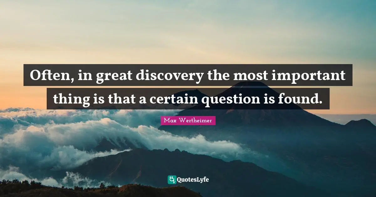 Often, in great discovery the most important thing is that a certain question is found.