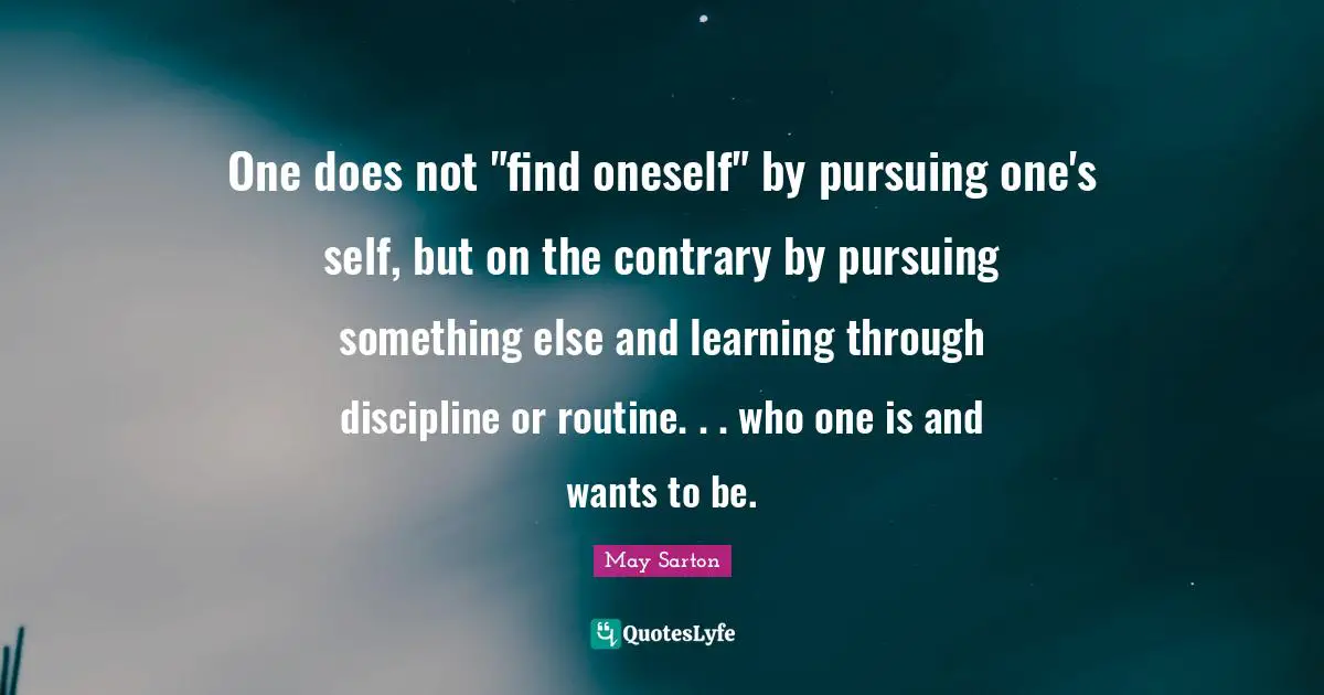 Routine Quotes: "One does not "find oneself" by pursuing one's self, but on the contrary by pursuing something else and learning through discipline or routine. . . who one is and wants to be."