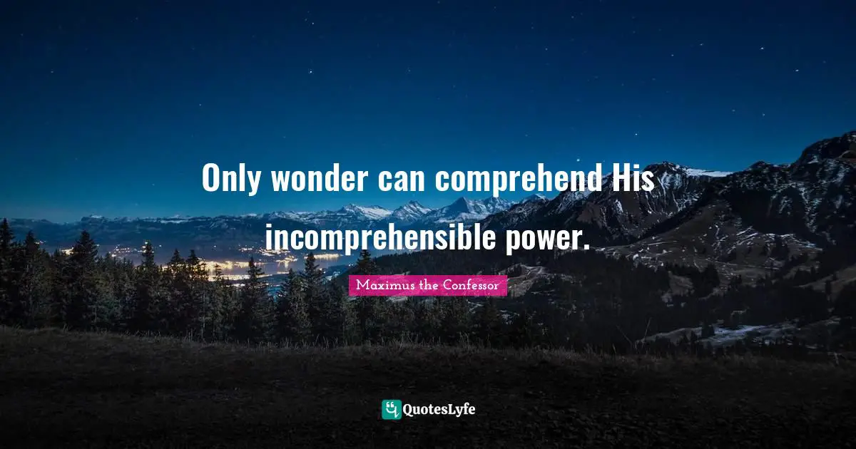 Only wonder can comprehend His incomprehensible power.